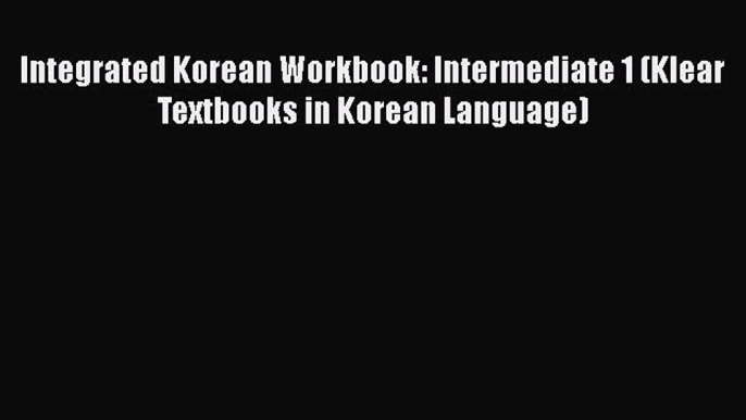 [PDF] Integrated Korean Workbook: Intermediate 1 (Klear Textbooks in Korean Language) [Download]