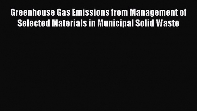 Read Greenhouse Gas Emissions from Management of Selected Materials in Municipal Solid Waste