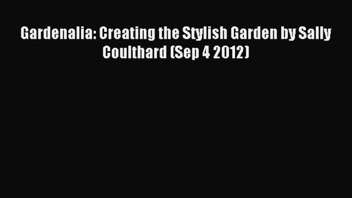 Read Gardenalia: Creating the Stylish Garden by Sally Coulthard (Sep 4 2012) Ebook Free