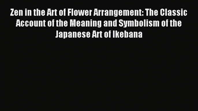 Read Zen in the Art of Flower Arrangement: The Classic Account of the Meaning and Symbolism