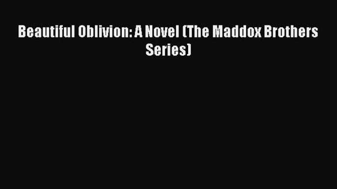 Download Beautiful Oblivion: A Novel (The Maddox Brothers Series) Ebook Online