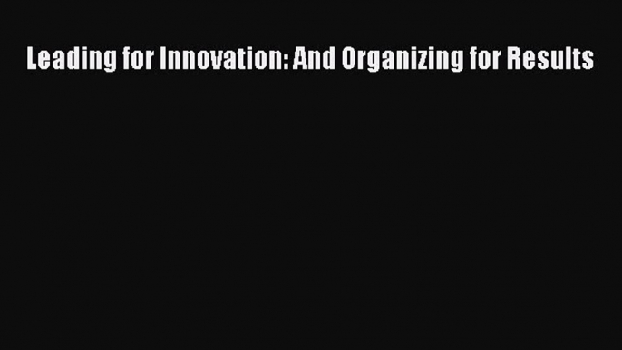 Download Leading for Innovation: And Organizing for Results Free Books