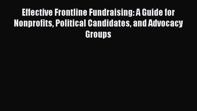 PDF Effective Frontline Fundraising: A Guide for Nonprofits Political Candidates and Advocacy