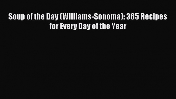 Read Soup of the Day (Williams-Sonoma): 365 Recipes for Every Day of the Year Ebook Free