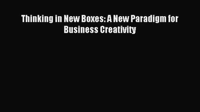 Read Thinking in New Boxes: A New Paradigm for Business Creativity Ebook Free