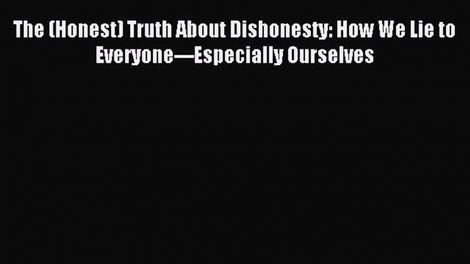 Read The (Honest) Truth About Dishonesty: How We Lie to Everyone---Especially Ourselves Ebook