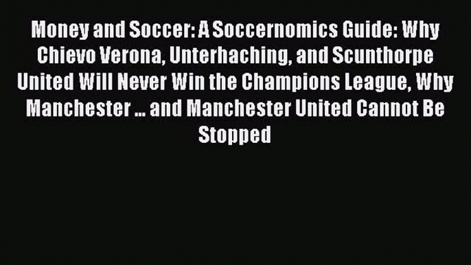 Read Money and Soccer: A Soccernomics Guide: Why Chievo Verona Unterhaching and Scunthorpe