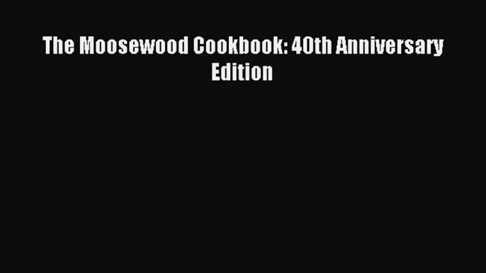 Read The Moosewood Cookbook: 40th Anniversary Edition Ebook Free