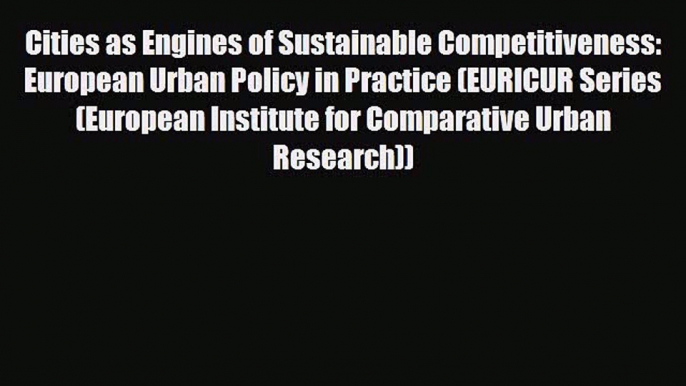 [PDF] Cities as Engines of Sustainable Competitiveness: European Urban Policy in Practice (EURICUR