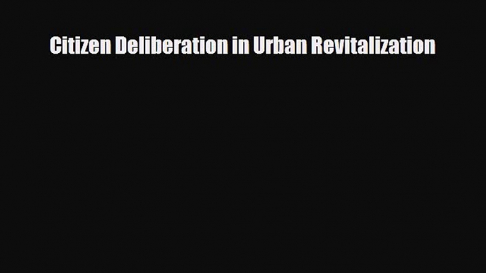 [PDF] Citizen Deliberation in Urban Revitalization Read Full Ebook