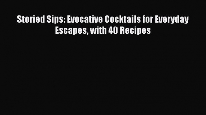 Read Storied Sips: Evocative Cocktails for Everyday Escapes with 40 Recipes Ebook Free