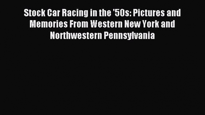 Read Stock Car Racing in the '50s: Pictures and Memories From Western New York and Northwestern