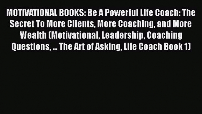 Download MOTIVATIONAL BOOKS: Be A Powerful Life Coach: The Secret To More Clients More Coaching