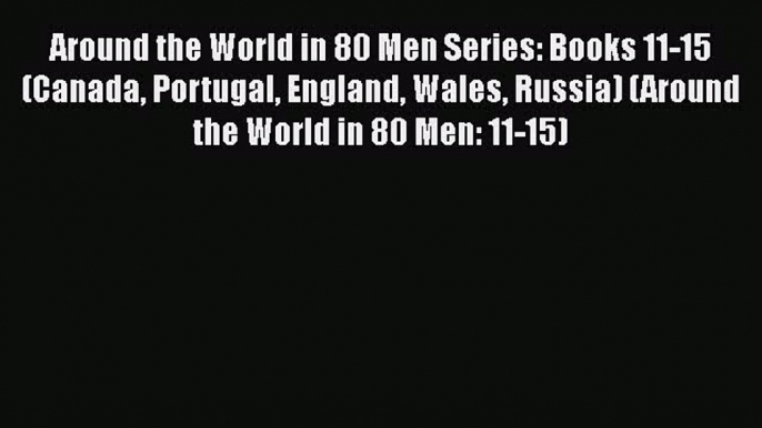 PDF Around the World in 80 Men Series: Books 11-15 (Canada Portugal England Wales Russia) (Around