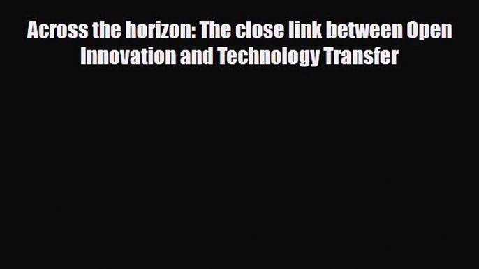 Download Across the horizon: The close link between Open Innovation and Technology Transfer