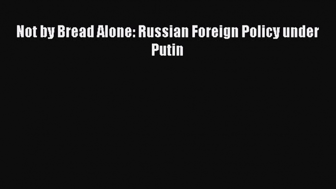 [PDF] Not by Bread Alone: Russian Foreign Policy under Putin Read Online