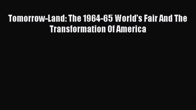 Download Tomorrow-Land: The 1964-65 World's Fair And The Transformation Of America Ebook Free