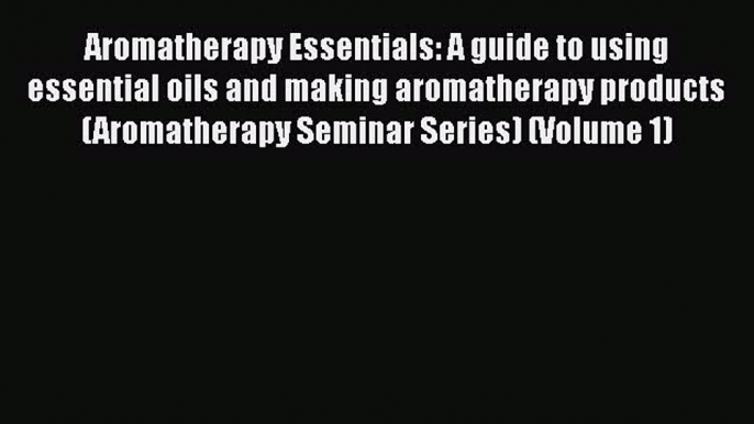 Read Aromatherapy Essentials: A guide to using essential oils and making aromatherapy products