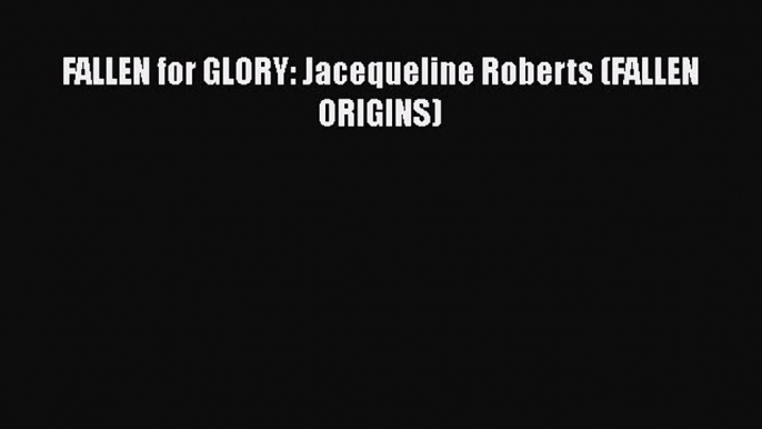 Download FALLEN for GLORY: Jacequeline Roberts (FALLEN ORIGINS) Read Online