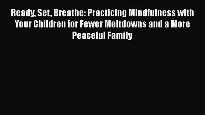 Read Ready Set Breathe: Practicing Mindfulness with Your Children for Fewer Meltdowns and a