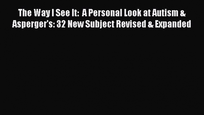 Read The Way I See It:  A Personal Look at Autism & Asperger's: 32 New Subject Revised & Expanded