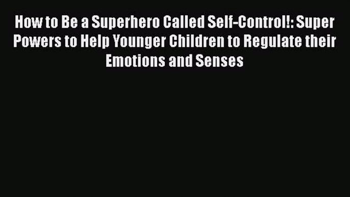 Read How to Be a Superhero Called Self-Control!: Super Powers to Help Younger Children to Regulate