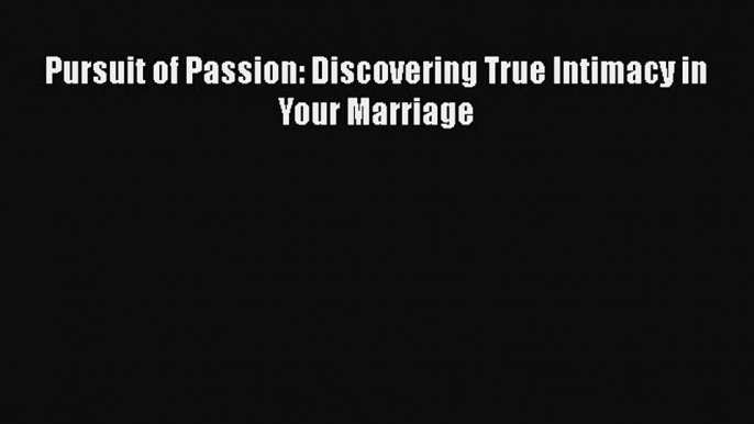 Read Pursuit of Passion: Discovering True Intimacy in Your Marriage Ebook Free