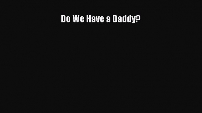 Download Do We Have a Daddy? Ebook Online