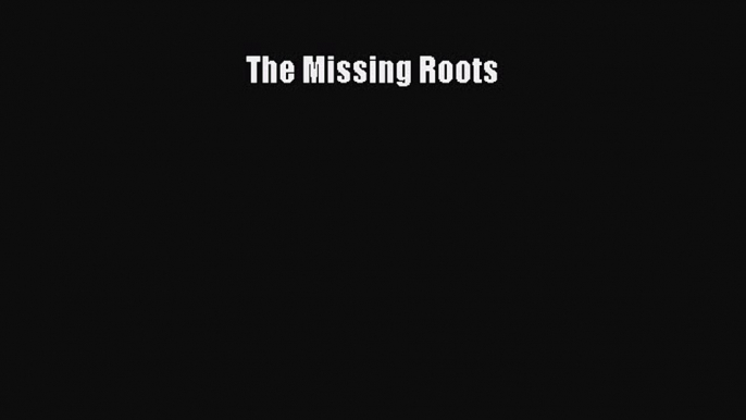 Read The Missing Roots Ebook Free