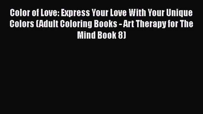 Read Color of Love: Express Your Love With Your Unique Colors (Adult Coloring Books - Art Therapy