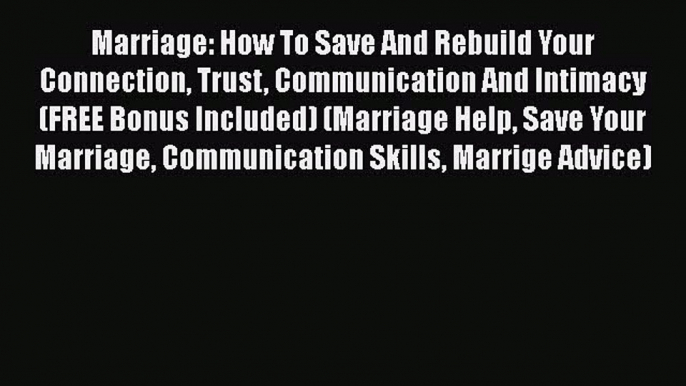 Read Marriage: How To Save And Rebuild Your Connection Trust Communication And Intimacy (FREE