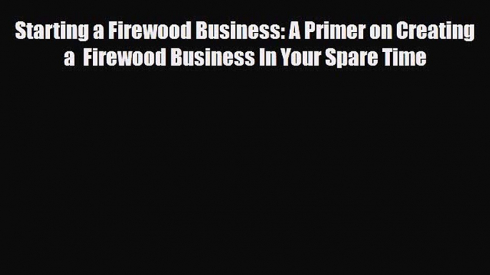 PDF Starting a Firewood Business: A Primer on Creating a  Firewood Business In Your Spare Time