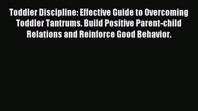 Read Toddler Discipline: Effective Guide to Overcoming Toddler Tantrums. Build Positive Parent-child