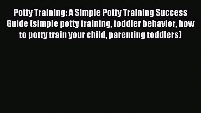 Read Potty Training: A Simple Potty Training Success Guide (simple potty training toddler behavior