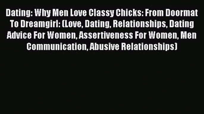 Read Dating: Why Men Love Classy Chicks: From Doormat To Dreamgirl: (Love Dating Relationships