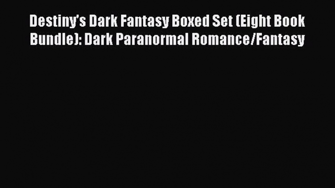 Download Destiny's Dark Fantasy Boxed Set (Eight Book Bundle): Dark Paranormal Romance/Fantasy