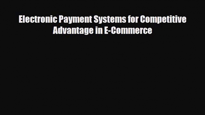 [PDF] Electronic Payment Systems for Competitive Advantage in E-Commerce Download Online