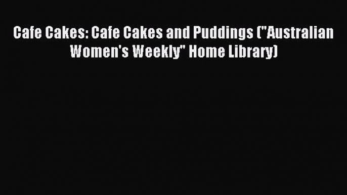 Read Cafe Cakes: Cafe Cakes and Puddings (Australian Women's Weekly Home Library) Ebook Free