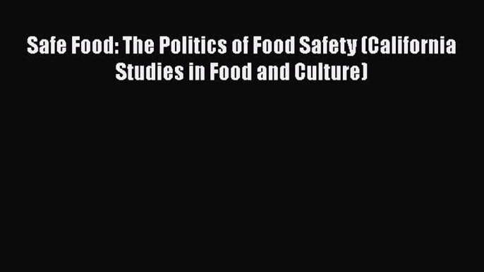 Download Safe Food: The Politics of Food Safety (California Studies in Food and Culture)  Read