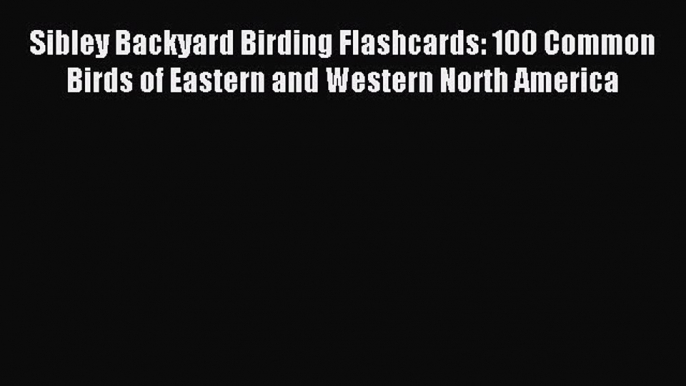 Read Sibley Backyard Birding Flashcards: 100 Common Birds of Eastern and Western North America