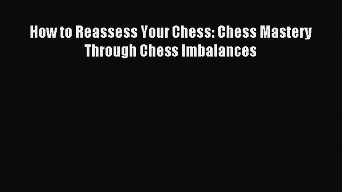 Download How to Reassess Your Chess: Chess Mastery Through Chess Imbalances Ebook Online