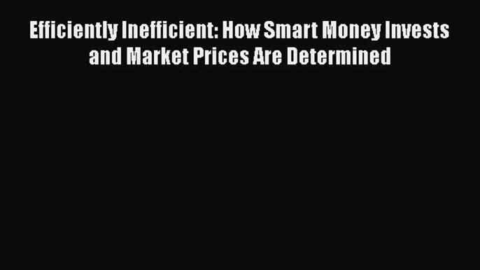 [PDF] Efficiently Inefficient: How Smart Money Invests and Market Prices Are Determined [Read]