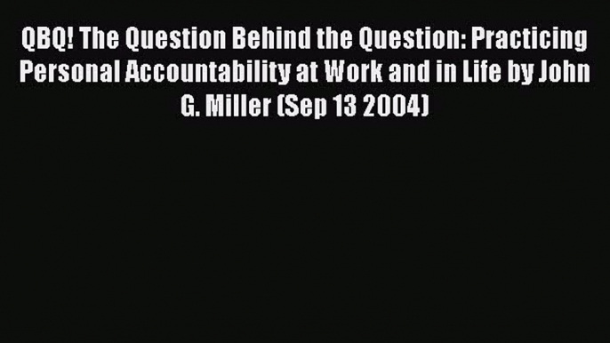 Read QBQ! The Question Behind the Question: Practicing Personal Accountability at Work and