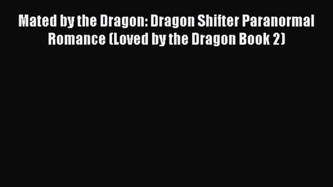 PDF Mated by the Dragon: Dragon Shifter Paranormal Romance (Loved by the Dragon Book 2) Free