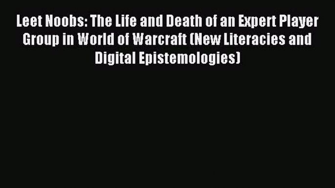 Read Leet Noobs: The Life and Death of an Expert Player Group in World of Warcraft (New Literacies