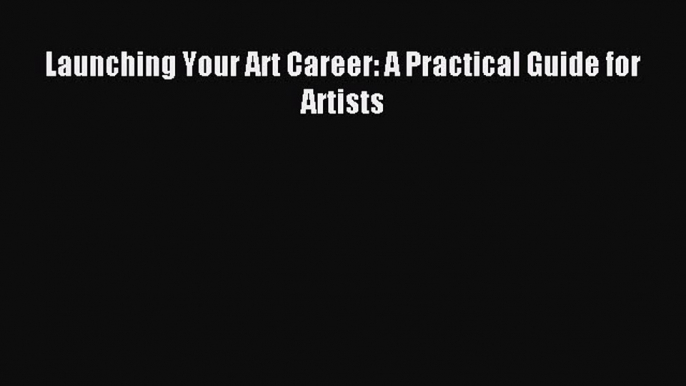 Read Launching Your Art Career: A Practical Guide for Artists Ebook Free