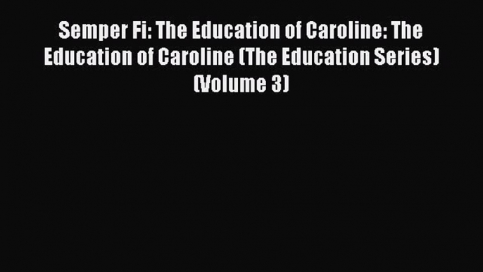 Read Semper Fi: The Education of Caroline: The Education of Caroline (The Education Series)