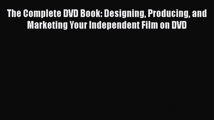 Read The Complete DVD Book: Designing Producing and Marketing Your Independent Film on DVD