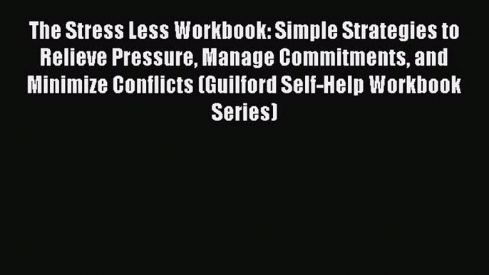 Read The Stress Less Workbook: Simple Strategies to Relieve Pressure Manage Commitments and