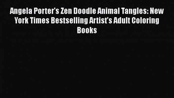 Read Angela Porter's Zen Doodle Animal Tangles: New York Times Bestselling Artist’s Adult Coloring